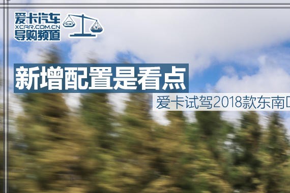 新增配置是看点 爱卡试驾2018款东南DX3