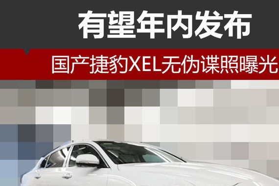 国产捷豹XEL无伪谍照曝光 有望年内发布