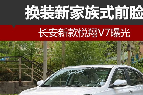 长安新款悦翔V7曝光 换装新家族式前脸