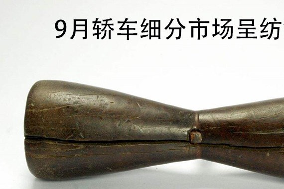 高低两端增长，中端低迷，9月轿车市场呈纺锤形增长