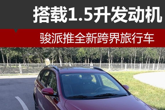 骏派推全新跨界旅行车 搭载1.5升发动机