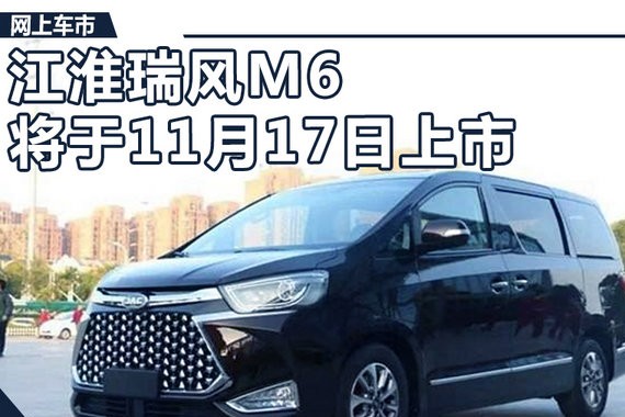 江淮瑞风M6将11月17日上市 预计售16-20万元