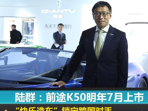 对话丨陆群：前途K50明年7月上市，“快乐造车”锁定跨国对手