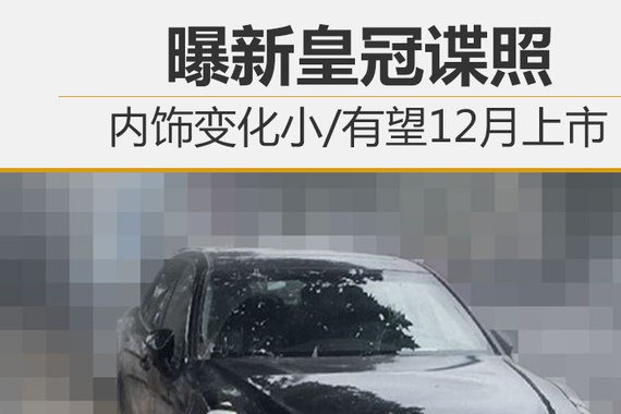 曝新皇冠谍照 内饰变化小/有望12月上市