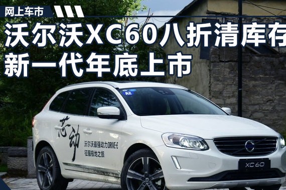沃尔沃XC60停产8折清库存 新一代年底上市