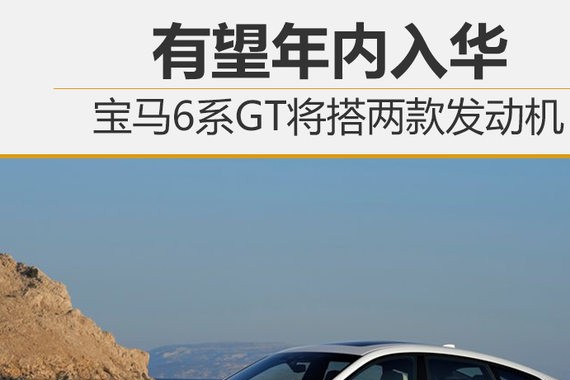宝马6系GT将搭两款发动机 有望年内入华