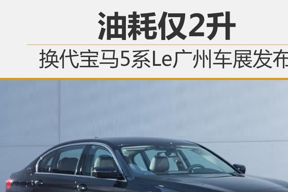 换代宝马5系Le广州车展发布 油耗仅2升