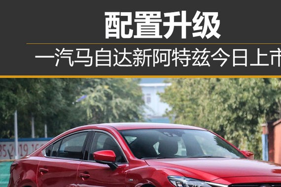 一汽马自达新阿特兹今日上市 配置升级