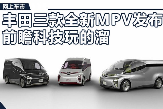 丰田三款全新MPV正式发布 前瞻科技玩的溜