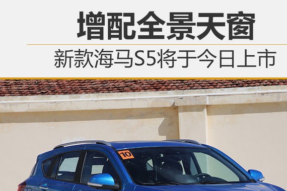 新款海马S5将于今日上市 增配全景天窗