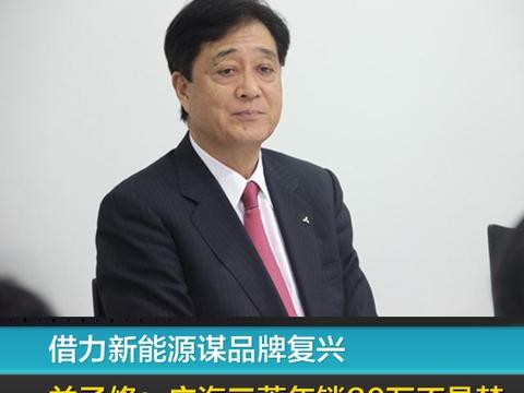 借力新能源谋品牌复兴 益子修：广汽三菱年销30万辆不是梦