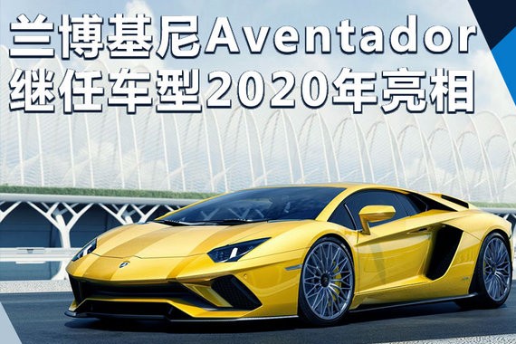 兰博基尼Aventador继任车型将上市 拒绝涡轮