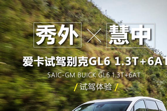 秀外×慧中 爱卡试驾别克GL6 1.3T+6AT