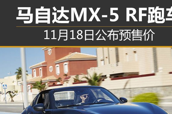 马自达MX-5 RF跑车 11月18日公布预售价