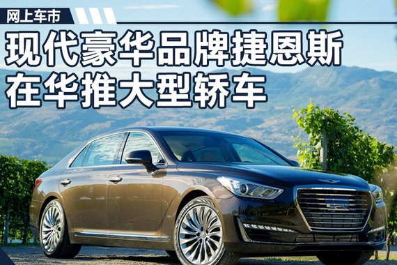 现代捷恩斯将在华推大型轿车 与宝马7系同级