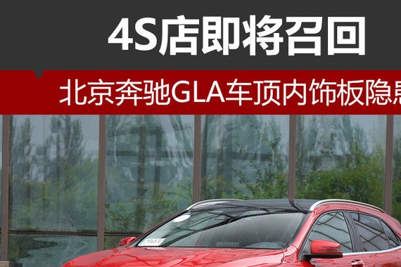 北京奔驰GLA车顶内饰板隐患 4S店将召回
