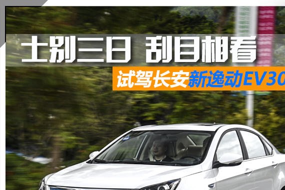 士别三日，刮目相看 试驾长安逸动EV300