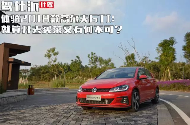 体验2018款高尔夫GTI:就算开去买菜又有何不可?