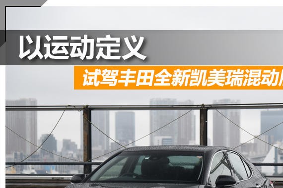 以运动定义 试驾丰田全新凯美瑞混动版