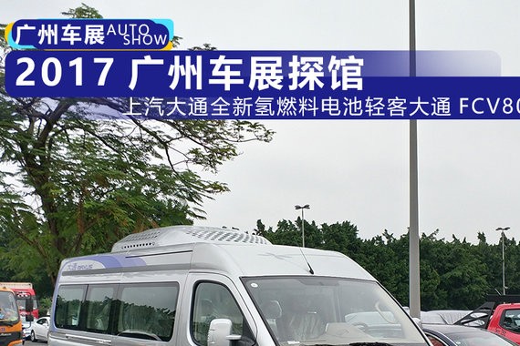 2017广州车展探馆：上汽大通FCV80氢燃料电池车现身