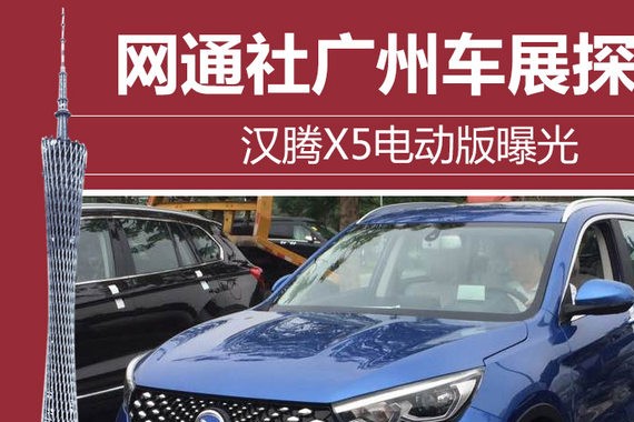 网通社广州车展探馆：汉腾X5电动版曝光