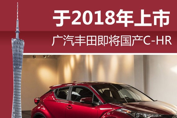 广汽丰田即将国产C-HR 于2018年上市