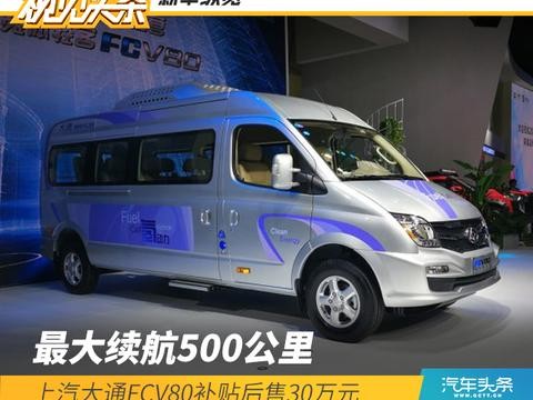 最大续航500公里，上汽大通FCV80补贴后售30万元