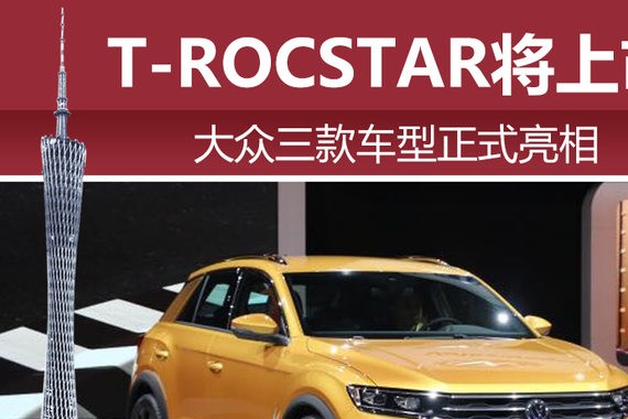 大众三款车型正式亮相 T-ROCSTAR将上市