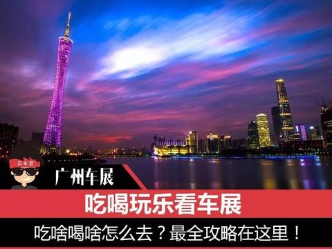 广州车展前瞻 | 吃喝玩乐看车展 吃啥喝啥怎么去？最全攻略在这里