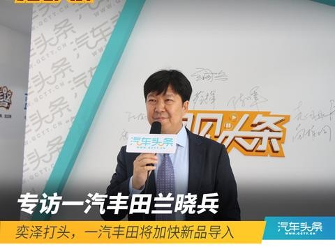 兰晓兵：奕泽打头，一汽丰田将加快新品导入速度