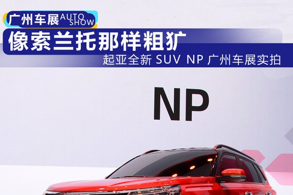 像索兰托那样粗犷 广州车展实拍起亚全新SUV NP