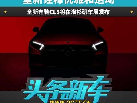头条·新车丨重新诠释优雅和运动 全新奔驰CLS将在洛杉矶车展发布