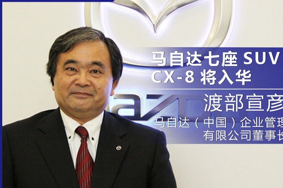 渡部宣彦：SUV是中国市场关键 马自达CX-8将入华