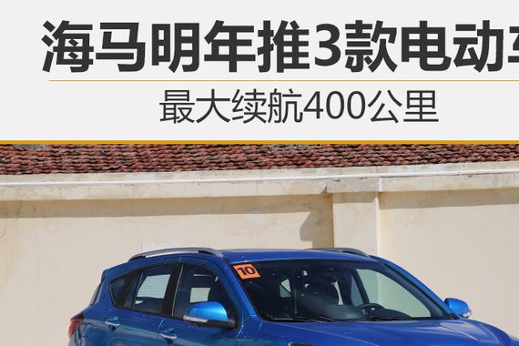 海马明年推3款电动车 最大续航400公里