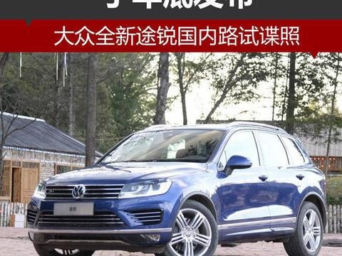 大众全新途锐国内路试谍照 于年底发布