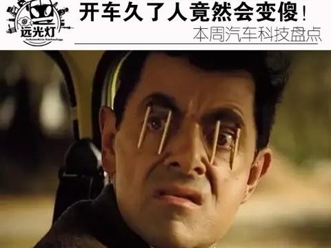 开车久了人竟然会变傻！本周汽车科技盘点