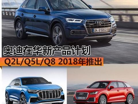 奥迪在华新产品计划 Q2L/Q5L/Q8明年推出