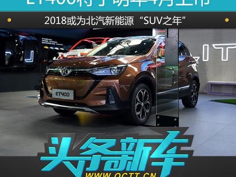 ET400将于明年4月上市，2018或为北汽新能源“SUV之年”