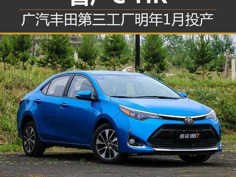 广汽丰田第三工厂明年1月投产 首产C-HR