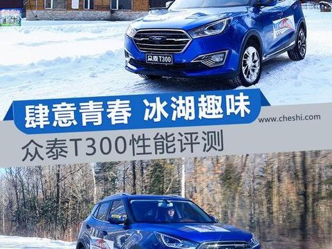 肆意青春 冰湖趣味 众泰T300性能评测