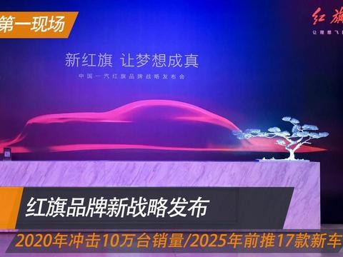 第一现场| 2020年冲击10万台销量/2025年前推17款新车 红旗新战略发布