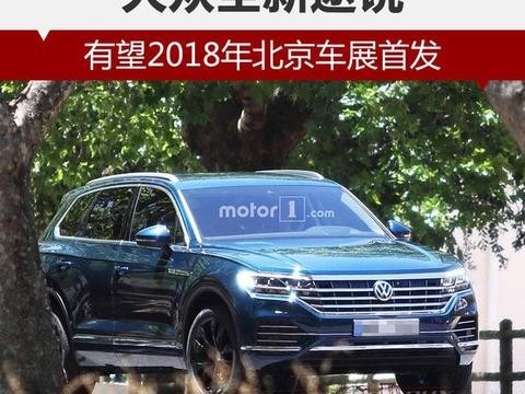 大众全新途锐 有望2018年北京车展首发！
