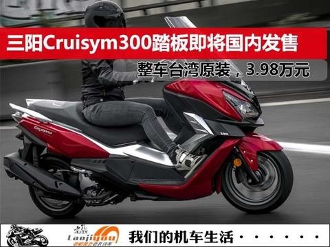 三阳CRUISYM 300中型踏板即将国内发售, 整车台湾原装, 3.98万元