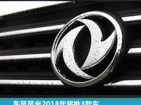 东风风光2018年将推3款车，SUV车型占据两款