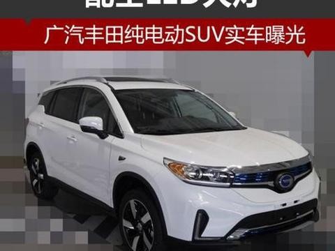 广汽丰田纯电动 SUV 实车曝光 配全 LED 大灯！