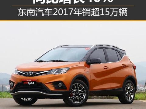 东南汽车2017年销超15万辆 同比增长40%！