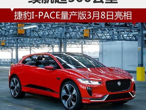 捷豹I-PACE量产版3月8日亮相 续航超500公里！