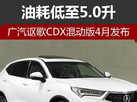 广汽讴歌CDX混动版4月发布 油耗低至5.0升