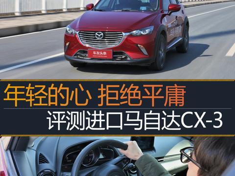 年轻的心 拒绝平庸 评测2018款马自达CX-3！