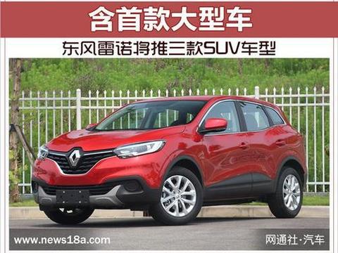 东风雷诺将推三款SUV车型 含首款大型车！